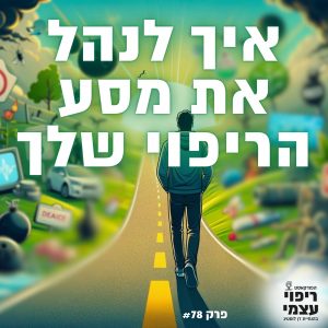 פרק 78- איך לנהל את מסע הריפוי שלך