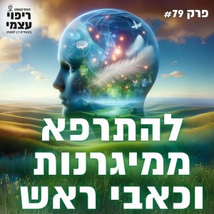 פרק 79- להתרפא ממיגרנות וכאבי ראש