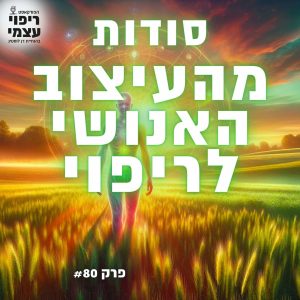 פרק 80- סודות מהעיצוב האנושי לריפוי