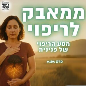פרק 104- ממאבק לריפוי, מסע הריפוי של פנינית